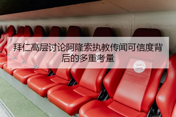 拜仁高层讨论阿隆索执教传闻可信度背后的多重考量