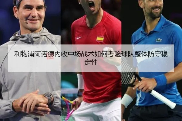 利物浦阿诺德内收中场战术如何考验球队整体防守稳定性