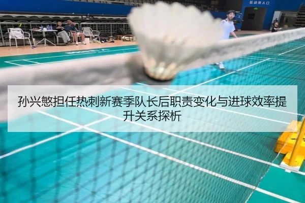孙兴慜担任热刺新赛季队长后职责变化与进球效率提升关系探析