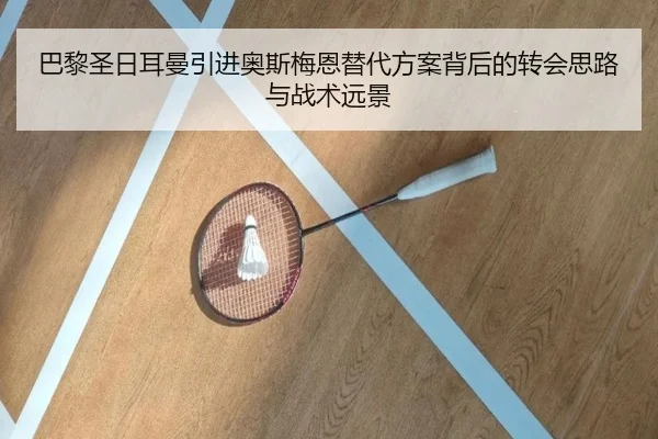 巴黎圣日耳曼引进奥斯梅恩替代方案背后的转会思路与战术远景