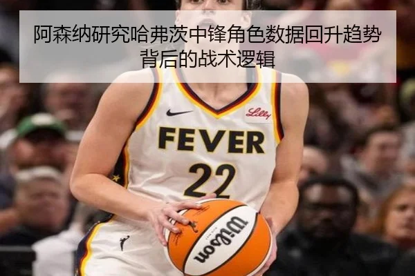 阿森纳研究哈弗茨中锋角色数据回升趋势背后的战术逻辑