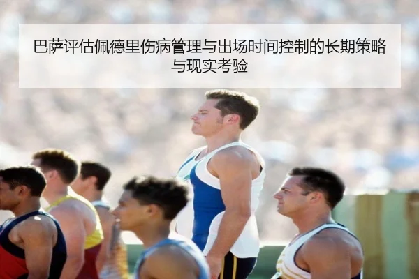 巴萨评估佩德里伤病管理与出场时间控制的长期策略与现实考验