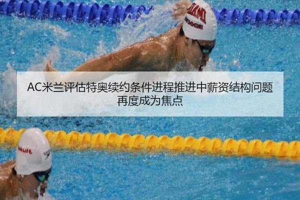 AC米兰评估特奥续约条件进程推进中薪资结构问题再度成为焦点